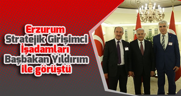 Erzurum Stratejik Girişimci İşadamları Başbakan Yıldırım ile görüştü