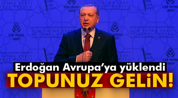 Erdoğan Avrupa’ya yüklendi: Topunuz gelin!