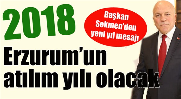 Başkan Sekmen: “2018 Erzurum’un atılım yılı olacak”