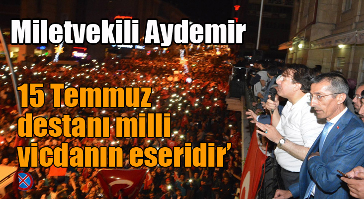 Aydemir: ‘15 Temmuz destanı milli vicdanın eseridir’