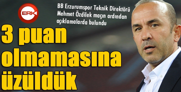 Özdilek: "Oyunun gidişatına baktığımızda 3 puan olmamasına üzüldük"