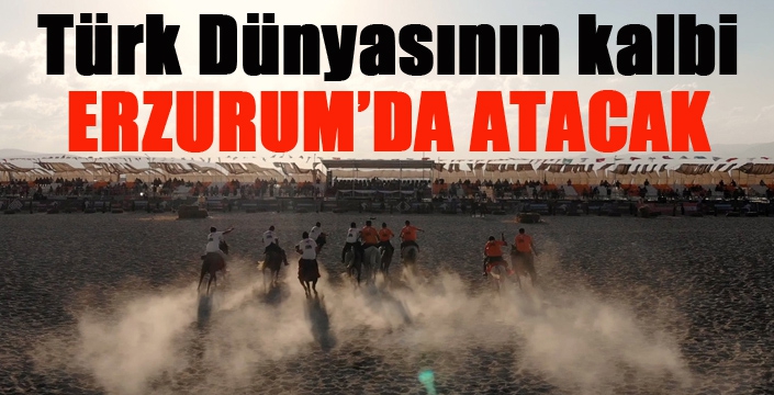 Türk Dünyasının kalbi Erzurum’da atacak