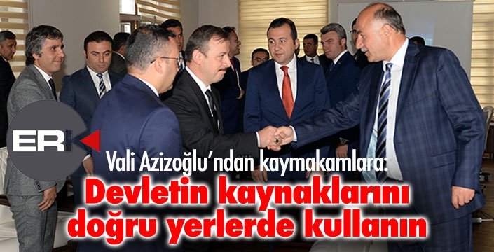 Vali Azizoğlu'ndan kaymakamlara: Devletin kaynaklarını doğru yerlerde kullanın”