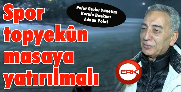 Adnan Polat: "Spor, topyekûn masaya yatırılmalı"