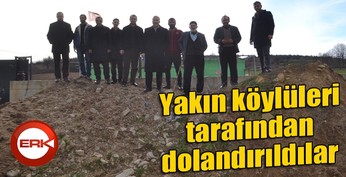 Yakın köylüleri tarafından dolandırıldılar