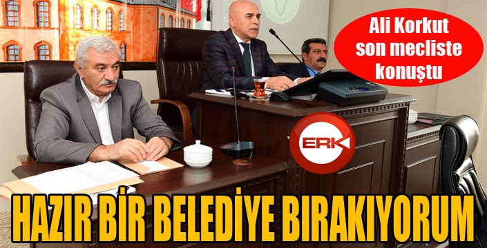 Ali Korkut, son mecliste konuştu: "Hazır bir belediye bırakıyorum"