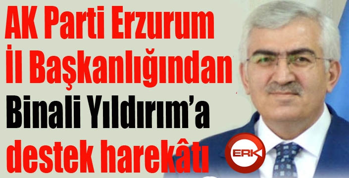 AK Parti Erzurum İl Başkanlığından Binali Yıldırım’a destek harekâtı