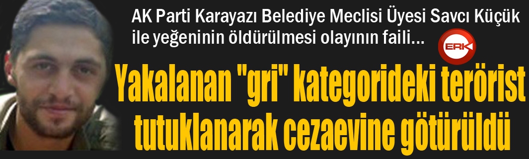 Yakalanan "gri" kategorideki terörist tutuklanarak cezaevine götürüldü