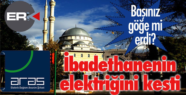 ARAS EDAS, ibadethane dinlemedi, elektrikleri kesti...