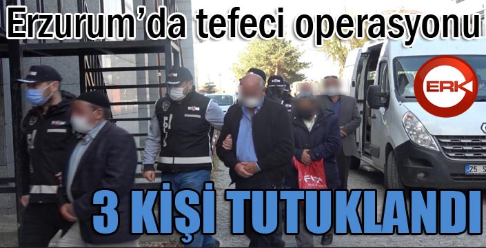 Erzurum’da tefeci operasyonu: 3 tutuklama
