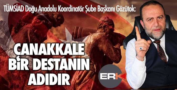 TÜMSİAD Başkanı Gözütok: Çanakkale bir destanın adıdır...