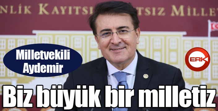 Aydemir: ‘Biz büyük bir milletiz’