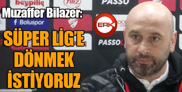 Muzaffer Bilazer: "Bu oyunumuzu geliştirerek hedeflediğimiz Süper Lig’e dönmek istiyoruz"