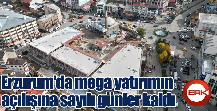 Erzurum'da mega yatırımın açılışına sayılı günler kaldı