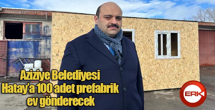 Aziziye Belediyesi Hatay’a 100 adet prefabrik ev gönderecek