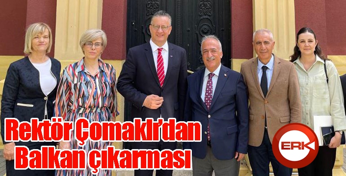 Rektör Çomaklı’dan balkan üniversitelerine ziyaret
