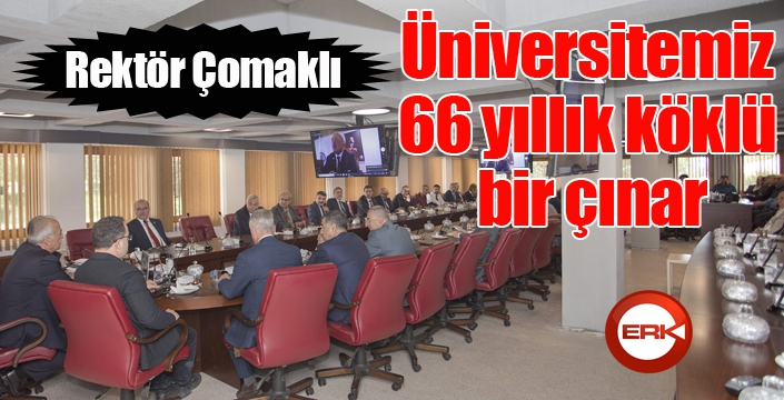 Çomaklı; “Üniversitemiz 66 yıllık köklü bir çınar”