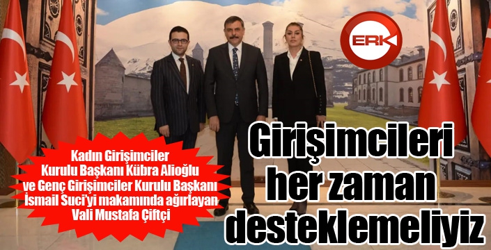 Vali Çiftçi; “Girişimcileri her zaman desteklemeliyiz”