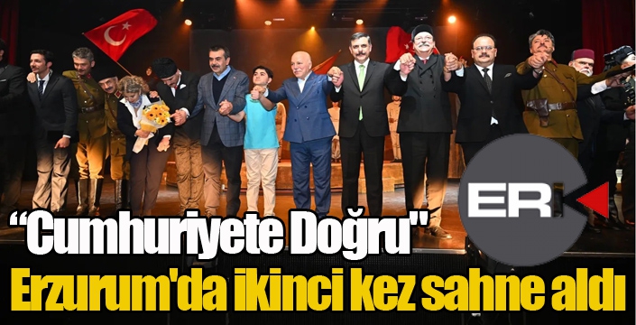 “Cumhuriyete Doğru" Erzurum'da ikinci kez sahne aldı