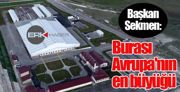 Sekmen: “Burası Avrupa'nın en büyüğü”