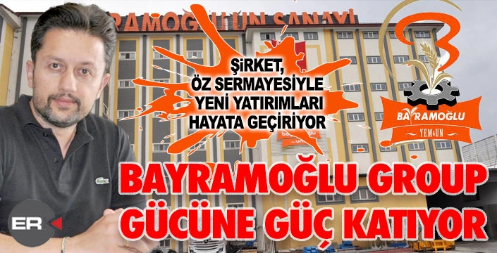 Bayramoğlu Group güçlü finansal yapısıyla yatırımlarını büyütüyor