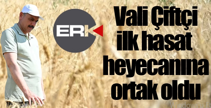 Vali Çiftçi, ilk hasat heyecanına ortak oldu