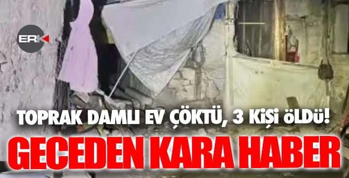 Erzurum'da evin çatısı çöktü, 3 kişi öldü, 2 kişi yaralandı