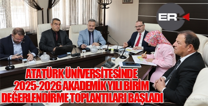 ATATÜRK ÜNİVERSİTESİNDE 2025-2026 AKADEMİK YILI BİRİM DEĞERLENDİRME TOPLANTILARI BAŞLADI