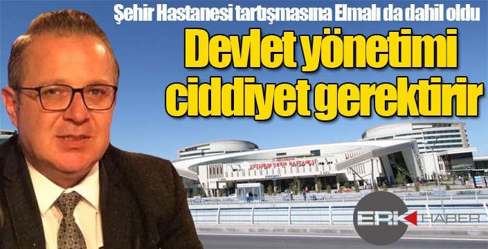Elmalı: Devlet yönetimi ciddiyet gerektirir...