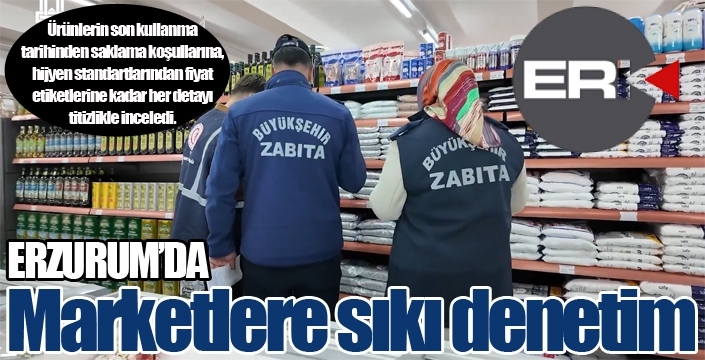 Erzurum'da marketlere sıkı denetim...