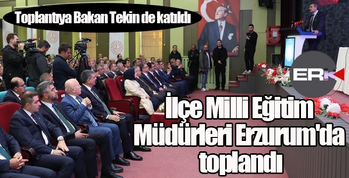 İlçe Milli Eğitim Müdürleri Erzurum'da toplandı