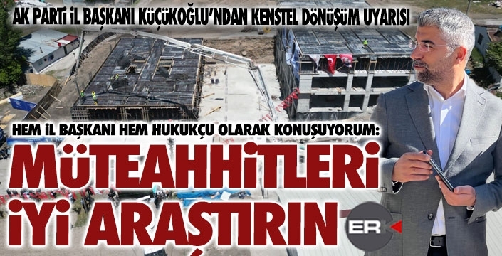 Küçükoğlu’ndan Kentsel Dönüşüm Uyarısı: “Müteahhitleri iyi araştırın!”