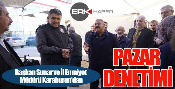 Başkan Sunar ve İl Emniyet Müdürü Karaburun’dan Pazar Denetimi