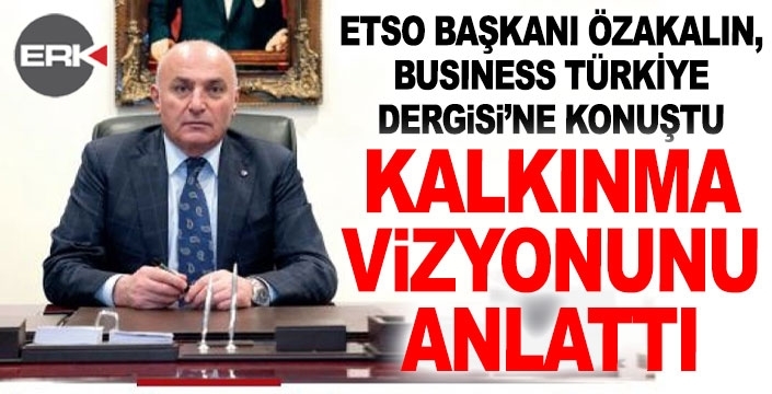Özakalın, Business Türkiye Dergisi’ne konuştu