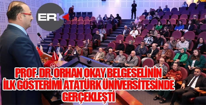PROF. DR. ORHAN OKAY BELGESELİNİN İLK GÖSTERİMİ ATATÜRK ÜNİVERSİTESİNDE GERÇEKLEŞTİ
