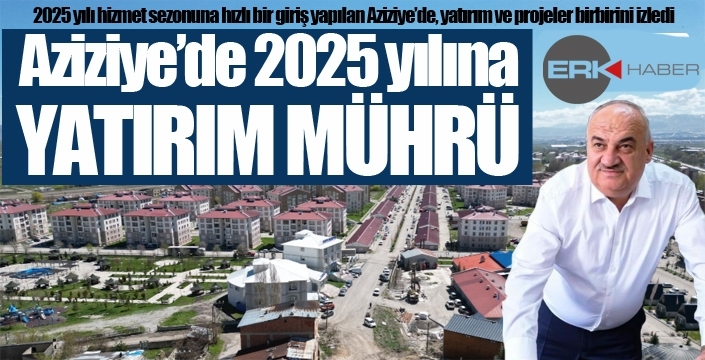 Aziziye’de 2025 yılına yatırım mührü...