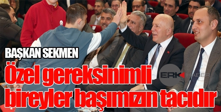 Başkan Sekmen: Özel gereksinimli bireyler başımızın tacıdır...