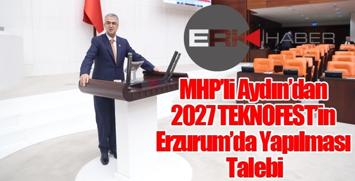 MHP’li Aydın’dan 2027 TEKNOFEST’in Erzurum’da Yapılması Talebi