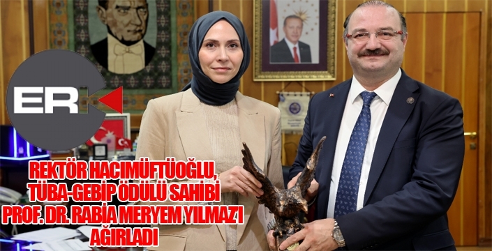 REKTÖR HACIMÜFTÜOĞLU, TÜBA-GEBİP ÖDÜLÜ SAHİBİ PROF. DR. RABİA MERYEM YILMAZ’I AĞIRLADI
