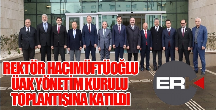 REKTÖR HACIMÜFTÜOĞLU, ÜAK YÖNETİM KURULU TOPLANTISINA KATILDI