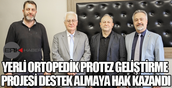 YERLİ ORTOPEDİK PROTEZ GELİŞTİRME PROJESİ DESTEK ALMAYA HAK KAZANDI