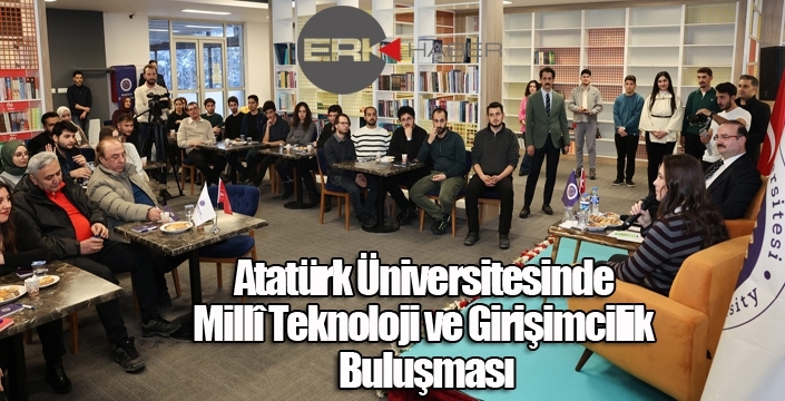 Atatürk Üniversitesinde Millî Teknoloji ve Girişimcilik Buluşması
