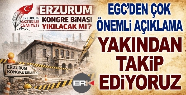 EGC'den Erzurum Kongre Binası açıklaması: Yakından takip ediyoruz!