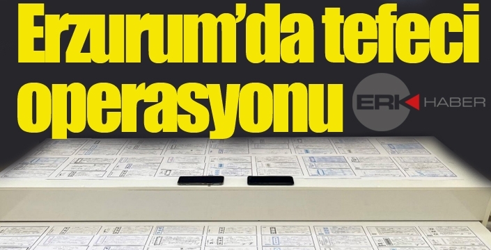 Erzurum'da tefeci operasyonu...