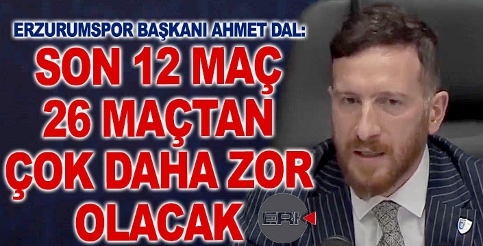 Başkan Dal: Son 12 maç, 26 maçtan daha zor olacak...