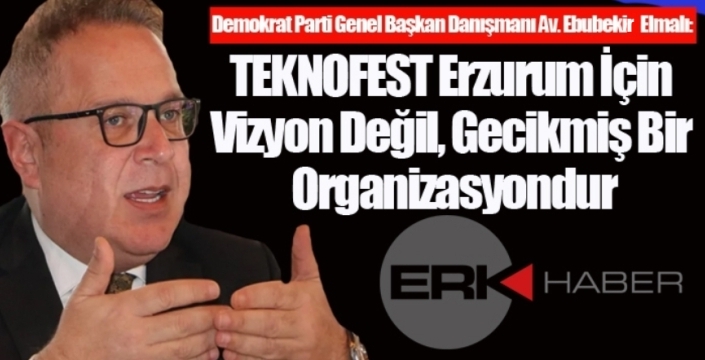 Ebubekir Elmalı: “TEKNOFEST Erzurum İçin Vizyon Değil, Gecikmiş Bir Organizasyondur”