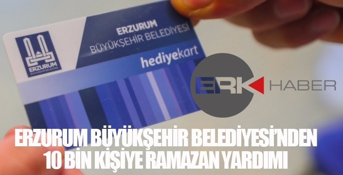 ERZURUM BÜYÜKŞEHİR BELEDİYESİ’NDEN 10 BİN KİŞİYE RAMAZAN YARDIMI