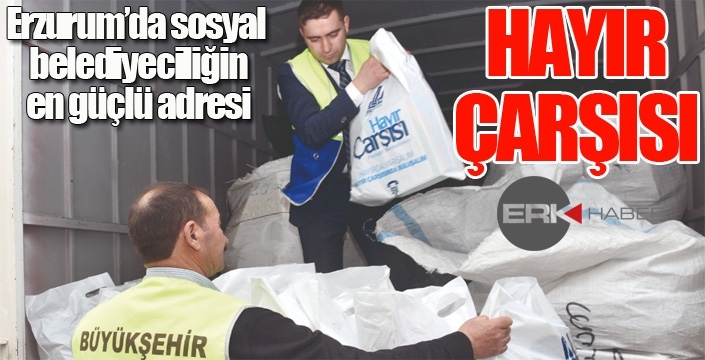 ERZURUM’DA SOSYAL BELEDİYECİLİĞİN EN GÜÇLÜ ADRESİ: HAYIR ÇARŞISI