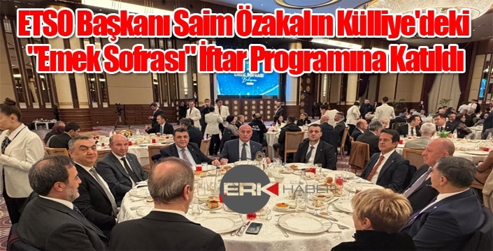 ETSO Başkanı Saim Özakalın Külliye'deki "Emek Sofrası" İftar Programına Katıldı