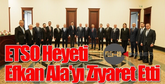 ETSO Heyeti Efkan Ala'yı Ziyaret Etti